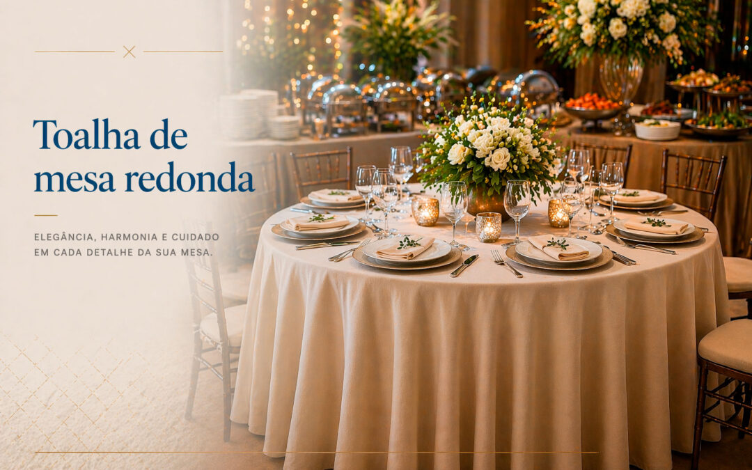Toalha de mesa redonda: como escolher uma opção elegante para eventos, buffets e composições refinadas