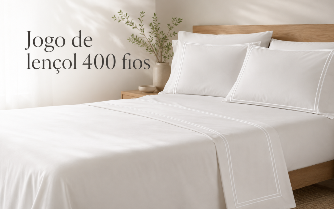 jogo-de-lencol-400-fios-vale-a-pena-entenda-o-que-muda-no-conforto-e-na-percepcao-de-qualidade